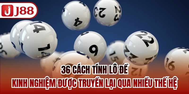36 cách tính lô đề - Kinh nghiệm được truyền lại qua nhiều thế hệ
