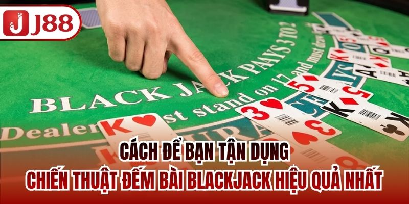 Cách để bạn tận dụng chiến thuật đếm bài Blackjack hiệu quả nhất