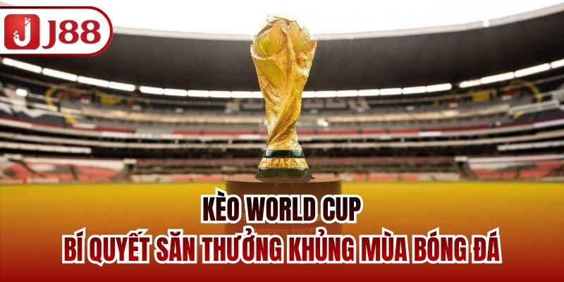 Kèo World Cup Đang Khuấy Động Fan Hâm Mộ Toàn Cầu
