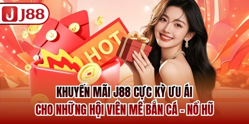 Khuyến mãi J88 cực kỳ ưu ái cho những hội viên mê bắn cá - nổ hũ