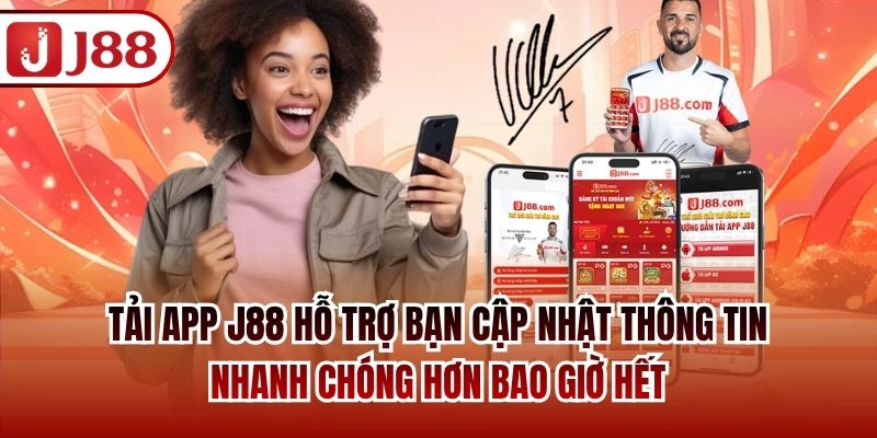 Tải app J88 hỗ trợ bạn cập nhật thông tin nhanh chóng hơn bao giờ hết