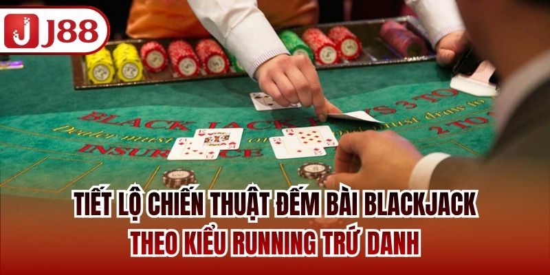 Tiết lộ chiến thuật đếm bài Blackjack theo kiểu Running trứ danh