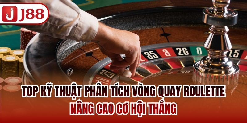 Top kỹ thuật phân tích vòng quay Roulette nâng cao cơ hội thắng
